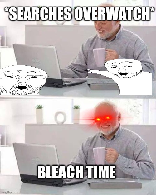 Hide the Pain Harold | *SEARCHES OVERWATCH*; BLEACH TIME | image tagged in memes,hide the pain harold,bleach,overwatch,true | made w/ Imgflip meme maker