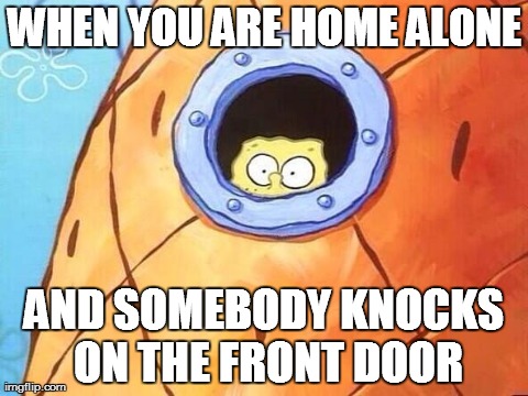 WHEN YOU ARE HOME ALONE AND SOMEBODY KNOCKS ON THE FRONT DOOR | image tagged in funny,spongebob | made w/ Imgflip meme maker