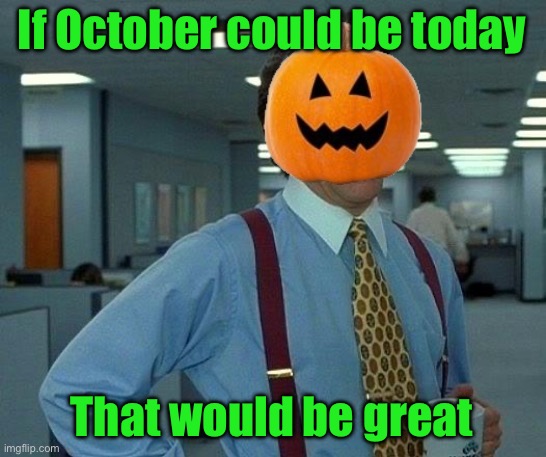 That Would Be Great Meme | If October could be today; That would be great | image tagged in memes,that would be great,spooky,front page plz,funny,meme | made w/ Imgflip meme maker
