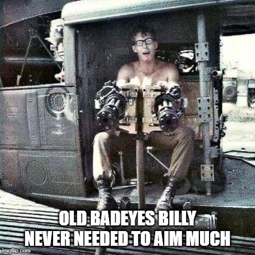 Old Badeyes Billy never needed to aim much | OLD BADEYES BILLY NEVER NEEDED TO AIM MUCH | image tagged in marines,huey | made w/ Imgflip meme maker