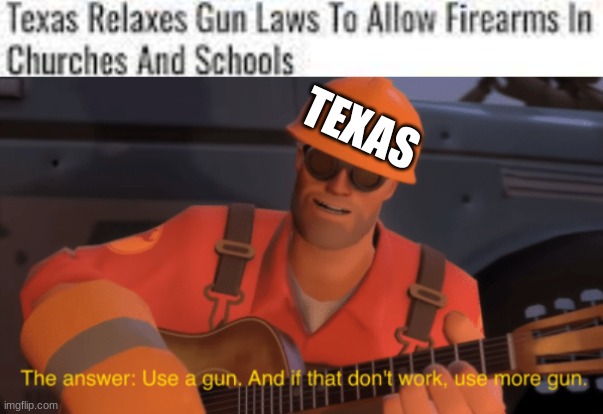i hate my state some times (this is satire, guns are still illegal in churches and schools) | TEXAS | image tagged in the answer use a gun if that doesnt work use more gun,satire,texas,guns | made w/ Imgflip meme maker