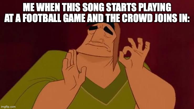 https://www.youtube.com/watch?v=WRbuvKYKI54 | ME WHEN THIS SONG STARTS PLAYING AT A FOOTBALL GAME AND THE CROWD JOINS IN: | image tagged in patcha just right,football,crowd,sports,sports fans | made w/ Imgflip meme maker