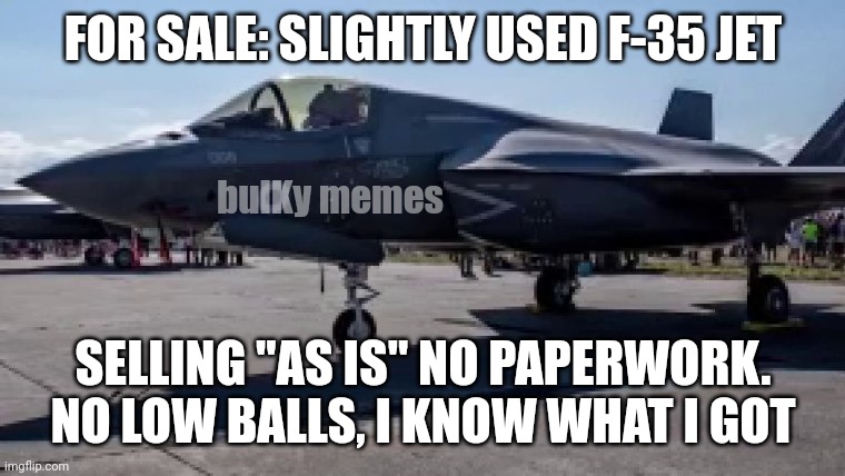 Missing jet | FOR SALE: SLIGHTLY USED F-35 JET; bulKy memes; SELLING "AS IS" NO PAPERWORK. NO LOW BALLS, I KNOW WHAT I GOT | image tagged in joe biden,make america great again,donald trump | made w/ Imgflip meme maker