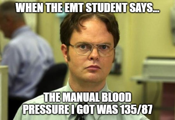 Dwight Schrute | WHEN THE EMT STUDENT SAYS... THE MANUAL BLOOD PRESSURE I GOT WAS 135/87 | image tagged in memes,dwight schrute | made w/ Imgflip meme maker