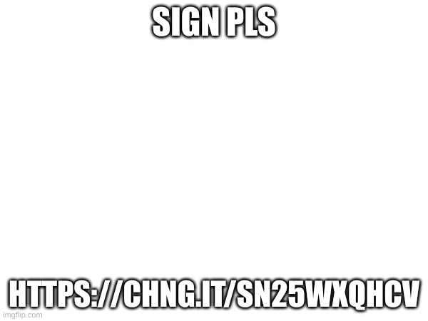 do it | SIGN PLS; HTTPS://CHNG.IT/SN25WXQHCV | made w/ Imgflip meme maker