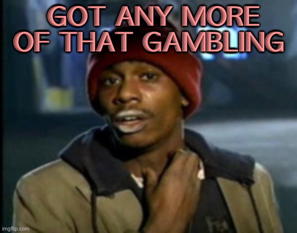 dave chappelle | GOT ANY MORE OF THAT GAMBLING | image tagged in dave chappelle | made w/ Imgflip meme maker