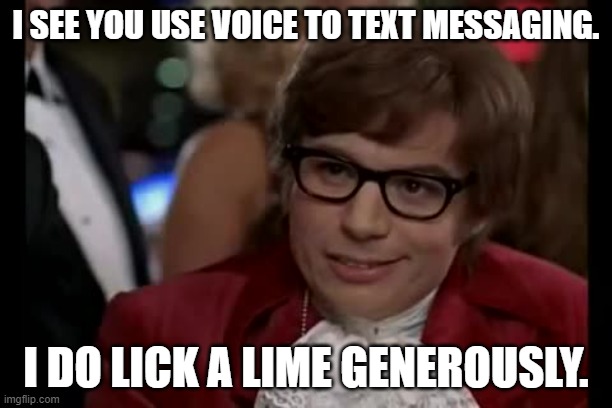 vOICE TO TEXT | I SEE YOU USE VOICE TO TEXT MESSAGING. I DO LICK A LIME GENEROUSLY. | image tagged in memes,i too like to live dangerously | made w/ Imgflip meme maker