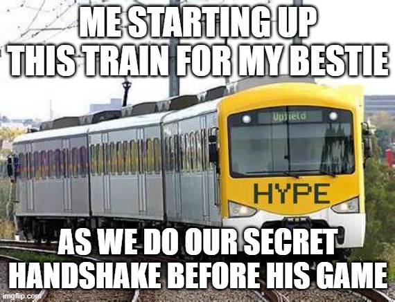 Hype Train | ME STARTING UP THIS TRAIN FOR MY BESTIE; AS WE DO OUR SECRET HANDSHAKE BEFORE HIS GAME | image tagged in hype train | made w/ Imgflip meme maker