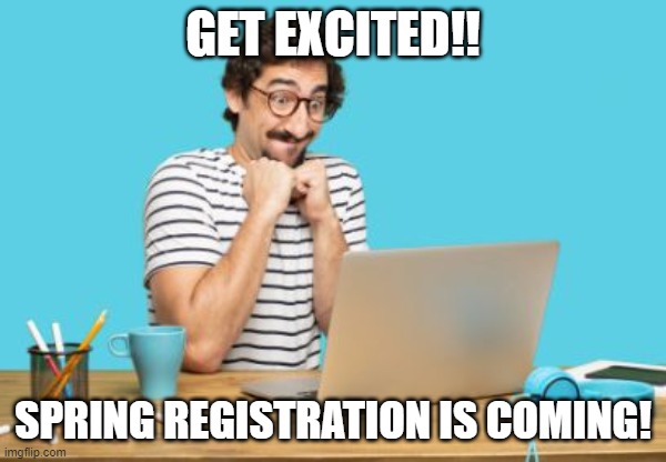 College Registration | GET EXCITED!! SPRING REGISTRATION IS COMING! | image tagged in happy anticipation | made w/ Imgflip meme maker