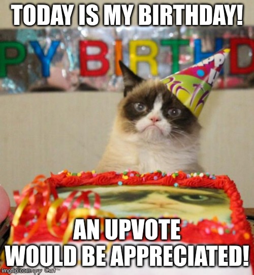 Grumpy Cat Birthday Meme | TODAY IS MY BIRTHDAY! AN UPVOTE WOULD BE APPRECIATED! | image tagged in memes,grumpy cat birthday,grumpy cat | made w/ Imgflip meme maker