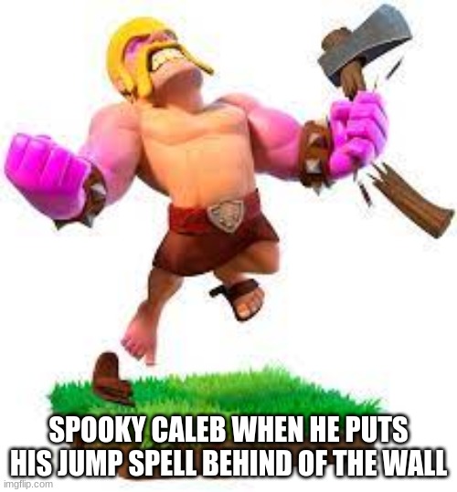 clash o clans | SPOOKY CALEB WHEN HE PUTS HIS JUMP SPELL BEHIND OF THE WALL | image tagged in clash o clans | made w/ Imgflip meme maker