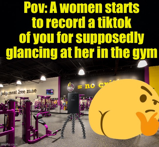 Planet Fitness Lore | Pov: A women starts to record a tiktok of you for supposedly glancing at her in the gym | image tagged in fresh memes,gym,funny,memes | made w/ Imgflip meme maker
