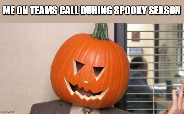 Working on Spooky Season | ME ON TEAMS CALL DURING SPOOKY SEASON | image tagged in funny,spooky,season,pumpkin,head,halloween | made w/ Imgflip meme maker
