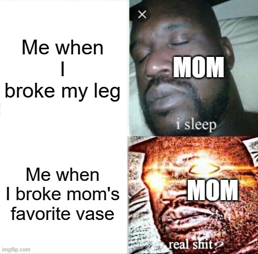 Looks like I'm in a broken situation | Me when I broke my leg; MOM; Me when I broke mom's favorite vase; MOM | image tagged in memes,sleeping shaq,lol so funny,sad but true,unfair | made w/ Imgflip meme maker