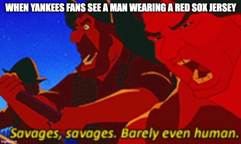 Yankees and Red Sox fans see each other as savages | WHEN YANKEES FANS SEE A MAN WEARING A RED SOX JERSEY | image tagged in savages,yankees,red sox,baseball | made w/ Imgflip meme maker