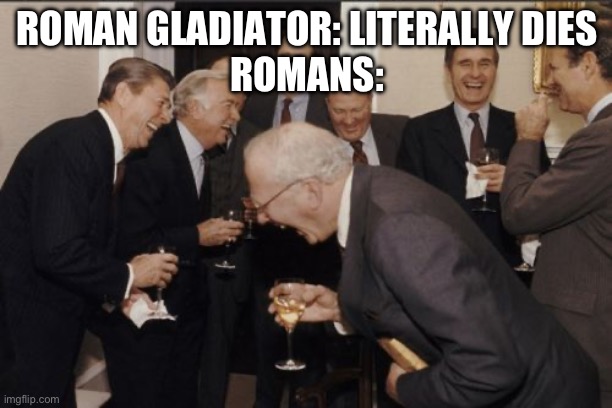 A man just died. ????? | ROMAN GLADIATOR: LITERALLY DIES
ROMANS: | image tagged in memes,laughing men in suits | made w/ Imgflip meme maker