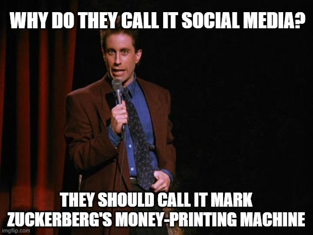 Seinfeld vs Zuckerberg | WHY DO THEY CALL IT SOCIAL MEDIA? THEY SHOULD CALL IT MARK ZUCKERBERG'S MONEY-PRINTING MACHINE | image tagged in seinfeld,jerry seinfeld,mark zuckerberg,social media,meta plataforms,money printer | made w/ Imgflip meme maker