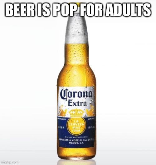 Pop For Adults | BEER IS POP FOR ADULTS | image tagged in memes,corona,pop,beer,beers,adults | made w/ Imgflip meme maker