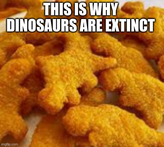 fun | THIS IS WHY  DINOSAURS ARE EXTINCT | image tagged in food | made w/ Imgflip meme maker
