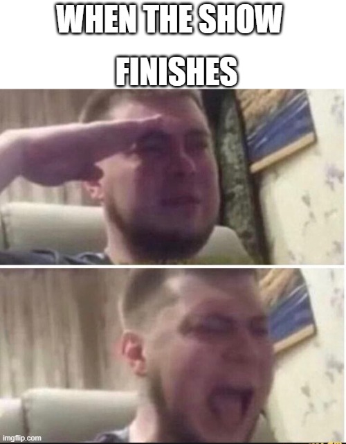 Crying salute | FINISHES; WHEN THE SHOW | image tagged in crying salute | made w/ Imgflip meme maker