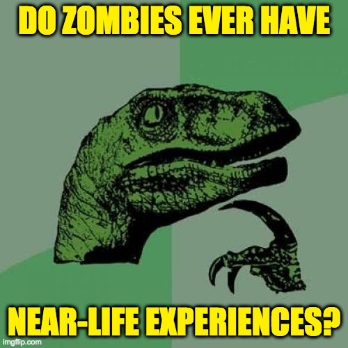 I do. | DO ZOMBIES EVER HAVE; NEAR-LIFE EXPERIENCES? | image tagged in memes,philosoraptor,zombies | made w/ Imgflip meme maker