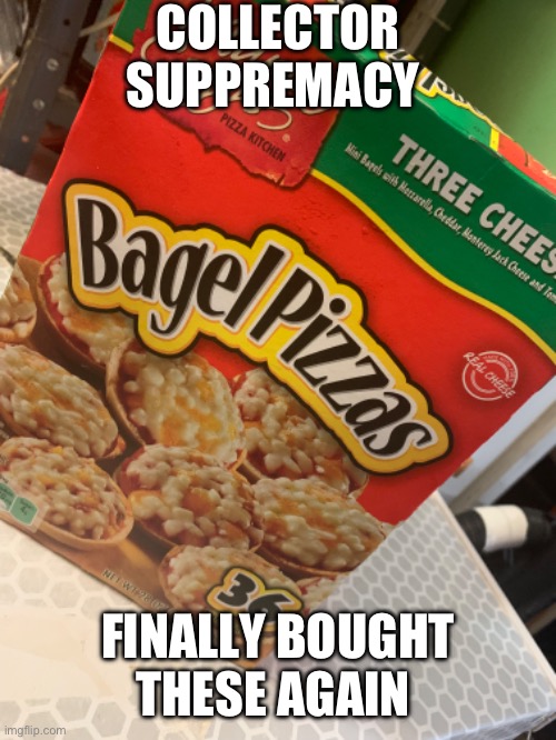 (Owner note: PI-ZZA BAGLES!) | COLLECTOR SUPPREMACY; FINALLY BOUGHT THESE AGAIN | image tagged in pizza bagels | made w/ Imgflip meme maker