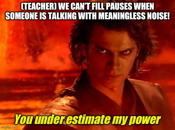 I am too powerful!! | (TEACHER) WE CAN’T FILL PAUSES WHEN SOMEONE IS TALKING WITH MEANINGLESS NOISE! You under estimate my power | image tagged in memes,you underestimate my power | made w/ Imgflip meme maker