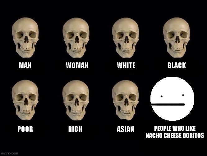 empty skulls of truth | PEOPLE WHO LIKE NACHO CHEESE DORITOS | image tagged in empty skulls of truth,doritos | made w/ Imgflip meme maker