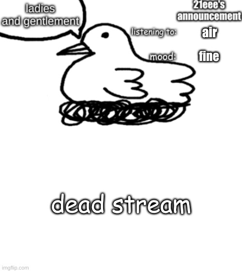21eee's announcement | air; fine; dead stream | image tagged in 21eee's announcement | made w/ Imgflip meme maker