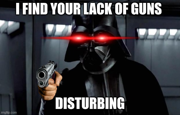 I WILL NOW SHOOT YOU LUKE | I FIND YOUR LACK OF GUNS; DISTURBING | image tagged in darth vader | made w/ Imgflip meme maker