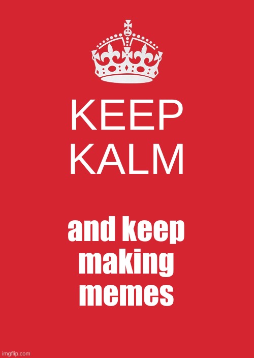 king shep demands it | KEEP
KALM; and keep
making
memes | image tagged in memes,keep calm and carry on red | made w/ Imgflip meme maker