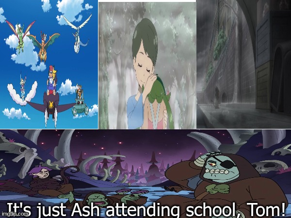 Remember our opinion about Ash going to Alola School? | It's just Ash attending school, Tom! | image tagged in pokemon,anime,the owl house,cartoon,disney | made w/ Imgflip meme maker