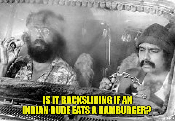 Burger Conundrum | IS IT BACKSLIDING IF AN INDIAN DUDE EATS A HAMBURGER? | image tagged in cheech and chong | made w/ Imgflip meme maker