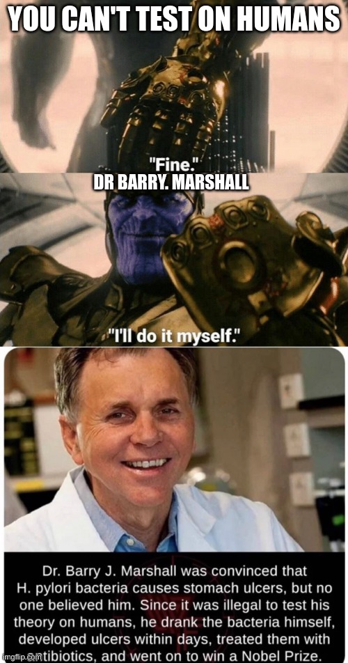 YOU CAN'T TEST ON HUMANS; DR BARRY. MARSHALL | image tagged in fine i'll do it myself | made w/ Imgflip meme maker