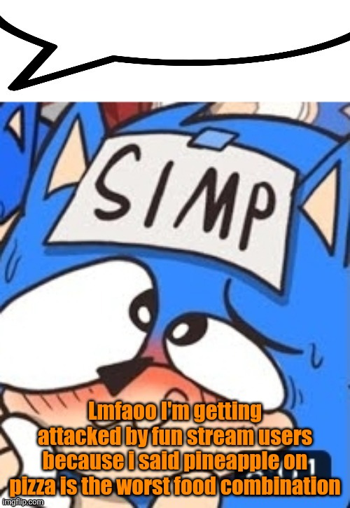 Simp sonic speech bubble | Lmfaoo I'm getting attacked by fun stream users because i said pineapple on pizza is the worst food combination | image tagged in simp sonic speech bubble | made w/ Imgflip meme maker