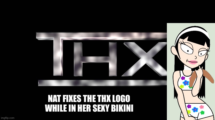 Nat fixes the THX logo | NAT FIXES THE THX LOGO WHILE IN HER SEXY BIKINI | image tagged in sexy girl,thx,thx logo,bikini,girl,pretty | made w/ Imgflip meme maker