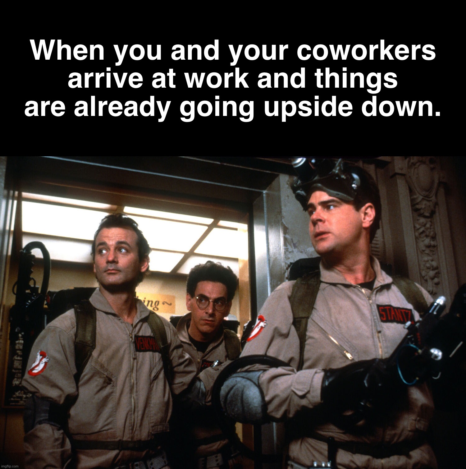 When you and your coworkers arrive at work and things are already going upside down. | image tagged in work,coworkers,funny memes,ghostbusters,memes,bad day at work | made w/ Imgflip meme maker