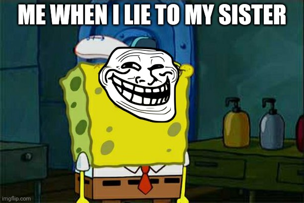 Don't You Squidward | ME WHEN I LIE TO MY SISTER | image tagged in memes,don't you squidward | made w/ Imgflip meme maker