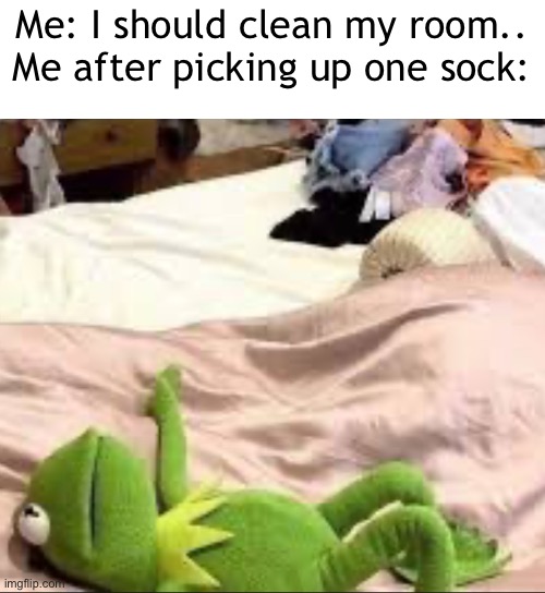 Not for me. | Me: I should clean my room..
Me after picking up one sock: | image tagged in memes,cleaning | made w/ Imgflip meme maker