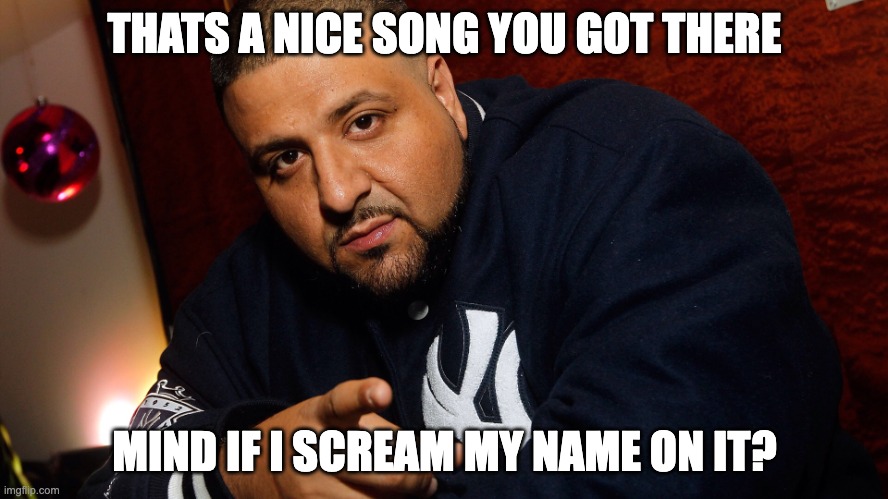 DJ Khaled  | THATS A NICE SONG YOU GOT THERE; MIND IF I SCREAM MY NAME ON IT? | image tagged in dj khaled | made w/ Imgflip meme maker