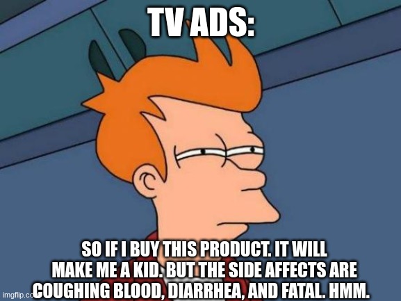 Meme Comic #11 | TV ADS:; SO IF I BUY THIS PRODUCT. IT WILL MAKE ME A KID. BUT THE SIDE AFFECTS ARE COUGHING BLOOD, DIARRHEA, AND FATAL. HMM. | image tagged in memes,futurama fry | made w/ Imgflip meme maker