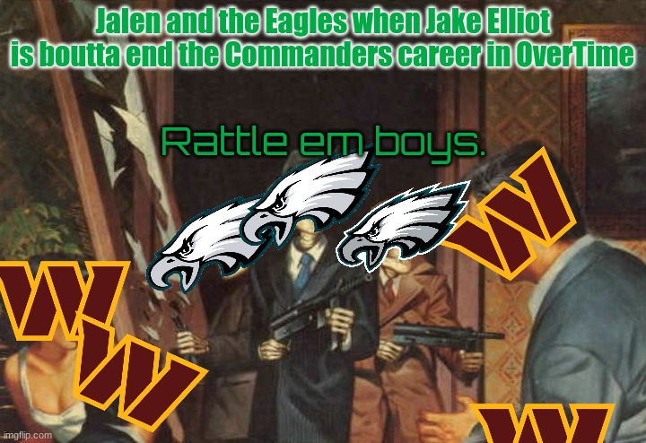 Rattle em boys! | Jalen and the Eagles when Jake Elliot is boutta end the Commanders career in OverTime; Rattle em boys. | image tagged in rattle em boys,philadelphia eagles,commanders suck,eagles in lviii | made w/ Imgflip meme maker
