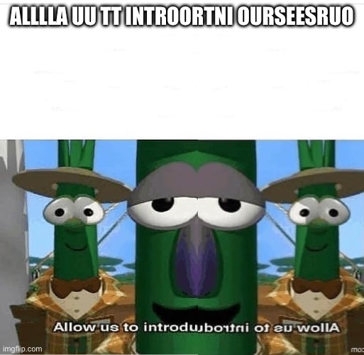 Allow Us to Introduce Ourselves. | ALLLLA UU TT INTROORTNI OURSEESRUO | image tagged in allow us to introduce ourselves | made w/ Imgflip meme maker