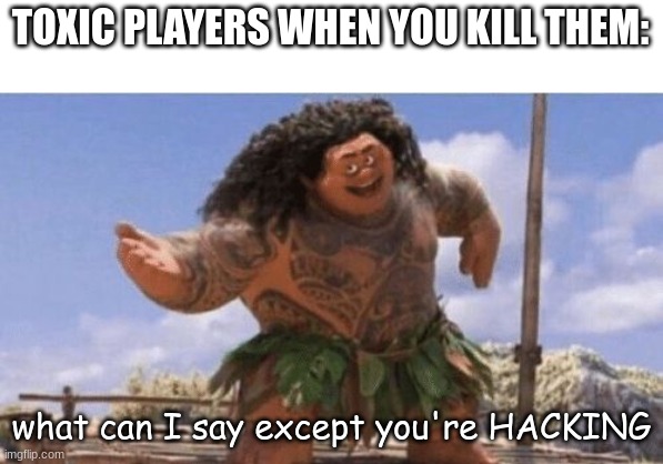 TOXIC PLAYERS WHEN YOU KILL THEM: what can I say except you're HACKING | image tagged in what can i say except x | made w/ Imgflip meme maker