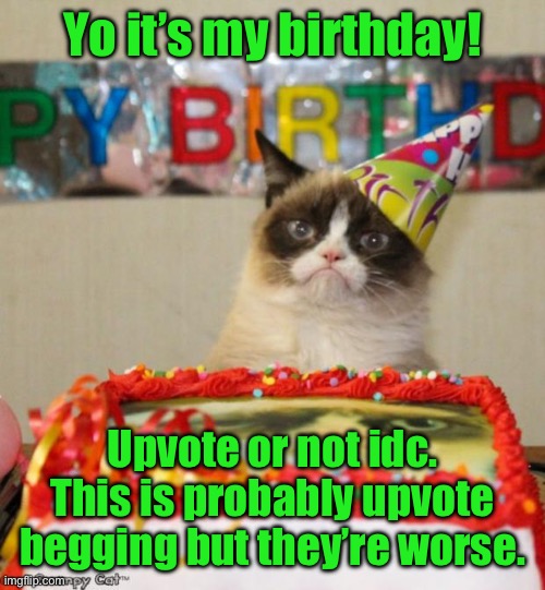 Grumpy Cat Birthday Meme | Yo it’s my birthday! Upvote or not idc. This is probably upvote begging but they’re worse. | image tagged in memes,grumpy cat birthday,grumpy cat | made w/ Imgflip meme maker