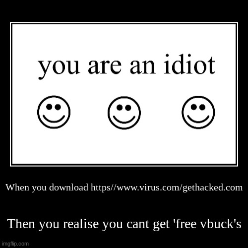 Never happend to me has it happend to you? | When you download https//www.virus.com/gethacked.com | Then you realise you cant get 'free vbuck's | image tagged in funny,demotivationals | made w/ Imgflip demotivational maker