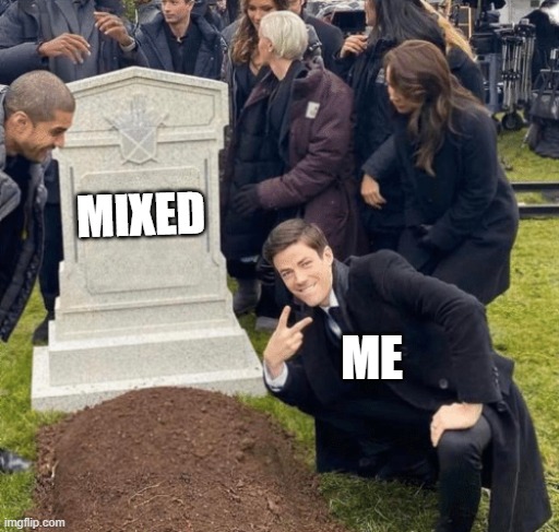 VICTORY !!! | MIXED; ME | image tagged in grant gustin over grave,anti-zoophile,mixed is finally gone | made w/ Imgflip meme maker