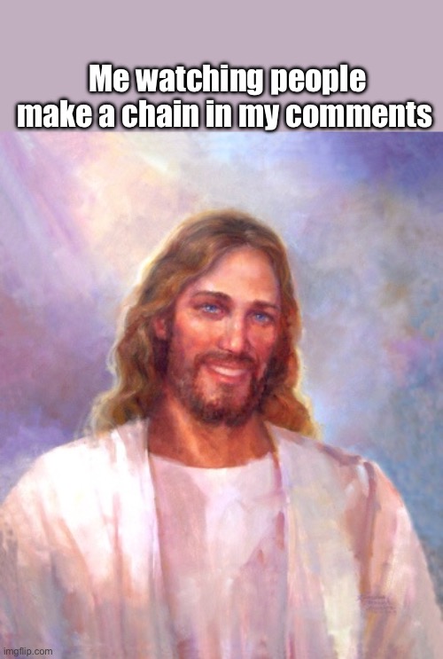 Smiling Jesus | Me watching people make a chain in my comments | image tagged in memes,smiling jesus | made w/ Imgflip meme maker