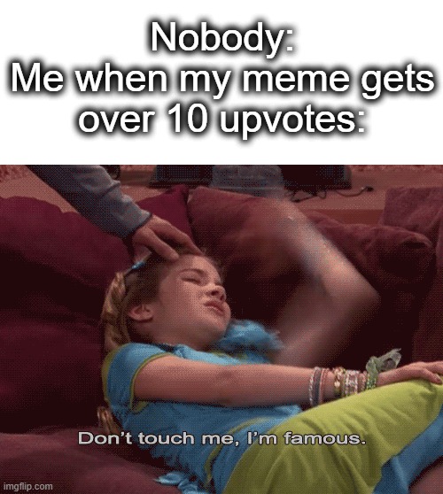 I am the imgflip GOD lol | Nobody:
Me when my meme gets over 10 upvotes: | image tagged in don't touch me i'm famous,famous,imgflip,upvotes,can't touch this,lol | made w/ Imgflip meme maker