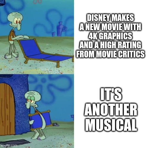 Squidward chair | DISNEY MAKES A NEW MOVIE WITH 4K GRAPHICS AND A HIGH RATING FROM MOVIE CRITICS; IT'S ANOTHER MUSICAL | image tagged in squidward chair,disney memes | made w/ Imgflip meme maker